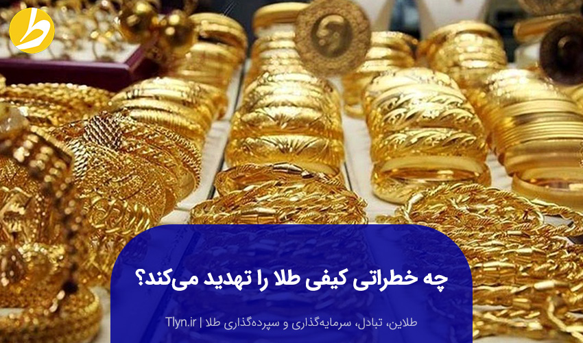 چه خطراتی کیفی‌ طلا را تهدید می‌کند؟