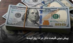 پیش بینی قیمت دلار در 10 روز آینده